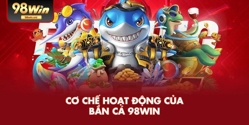 Cơ Chế Hoạt Động Của Bắn Cá 98WIN
