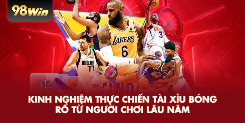 Kinh Nghiệm Thực Chiến Tài Xỉu Bóng Rổ Từ Người Chơi Lâu Năm